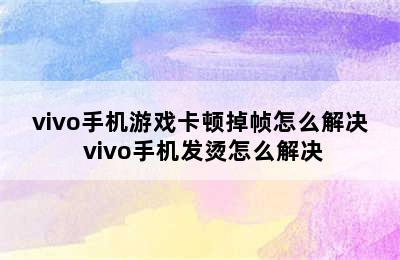 vivo手机游戏卡顿掉帧怎么解决 vivo手机发烫怎么解决